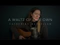 A Waltz of Our Own - Catherine MacLellan