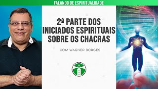 WAGNER BORGES: 2a PARTE DOS INICIADOS ESPIRITUAIS SOBRE OS CHACRAS | Projeto Farol