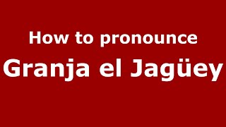 How to pronounce Granja El Jagüey