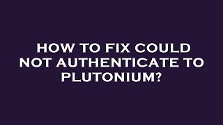 How to fix could not authenticate to plutonium