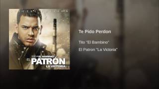 Te Pido Perdón - Tito El Bambino [El Patrón La Victoria]