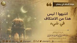 صورة انتبهوا ! ليس هذا هو الاعتكاف في شيء | الشيخ د. عبدالله العنقري