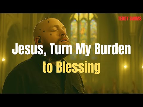Teddy Swims – Jesus, Turn My Burden to Blessing (Powerful Worship Song)
