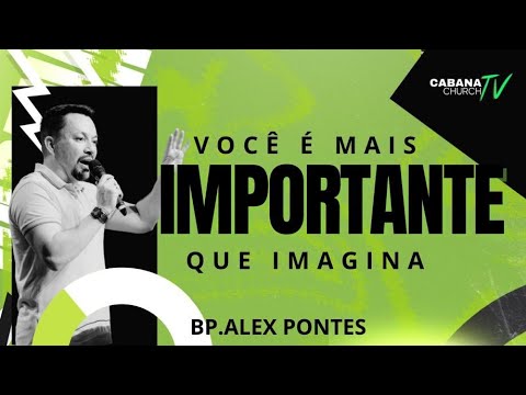 VOCÊ É MAIS IMPORTANTE DO QUE IMAGINA (BETESDA) - BP ALEX PONTES - CABANA CHURCH