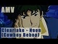 Clearlake - Neon (Cowboy Bebop) (AMV)
