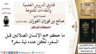 ما حكم جمع الإنسان الصلاتين قبل السفر، لكن عنده نية سفر؟  لمعالي الشيخ صالح الفوزان image