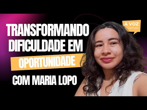 Transformando Dificuldade em Oportunidade |  A Voz da Costura com Maria Lopo