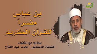 بن عباس مفسراً للقرآن برنامج مع الفقهاء مع فضيلة الشيخ محمد عبد الفتاح