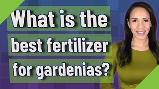What is the best fertilizer for gardenias?