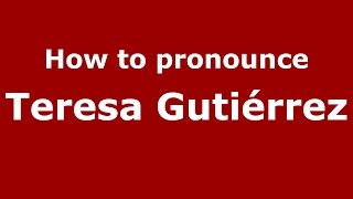 How to pronounce Teresa Gutiérrez