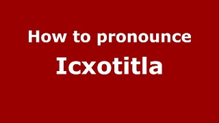 How to pronounce Icxotitla