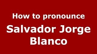 How to pronounce Salvador Jorge Blanco