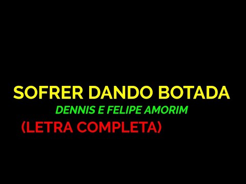 Sofrer Dando Botada - Dennis e Felipe Amorim - Felipe Letras | (LETRA COMPLETA)