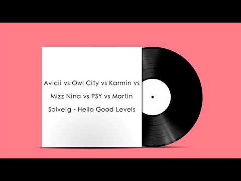 Avicii vs Owl City vs Karmin vs Mizz Nina vs PSY vs Martin Solveig - Hello Good Levels