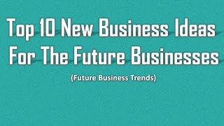 Top 10 New Business Ideas For the Future Businesses
