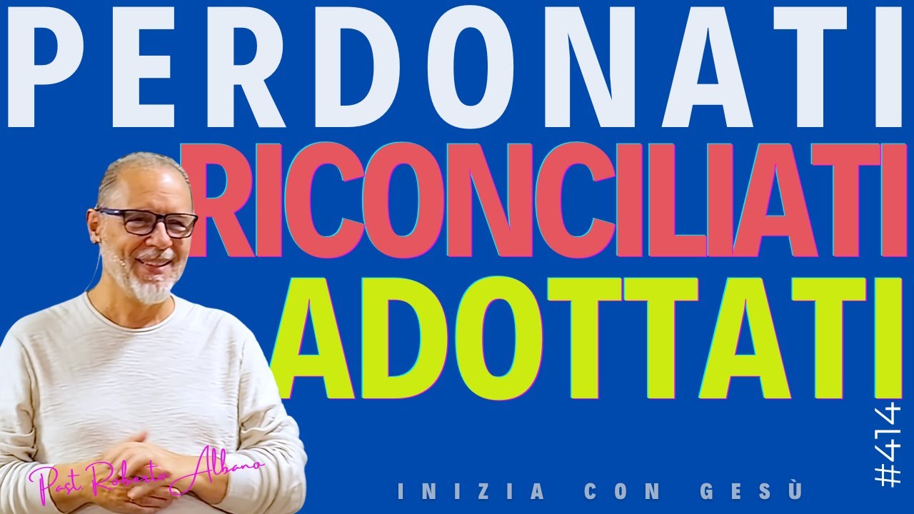 INIZIA CON GESÙ - "Perdonati, riconciliati, adottati"