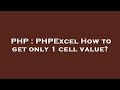 PHP PHPExcel How To Get Only 1 Cell Value