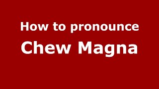 How to pronounce Chew Magna
