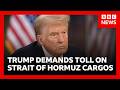 Trump Demands 20 Toll On Cargos Passing Through Strait Of Hormuz BBC News