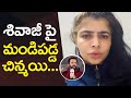 Chinmayi Vs Shivaji Chinmayi Counter To Shivaji Comments On Heroines Dressing