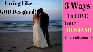 How to LOVE Your Husband Unconditionally / 3 Ways To Love Your Husband in The Hard Times!