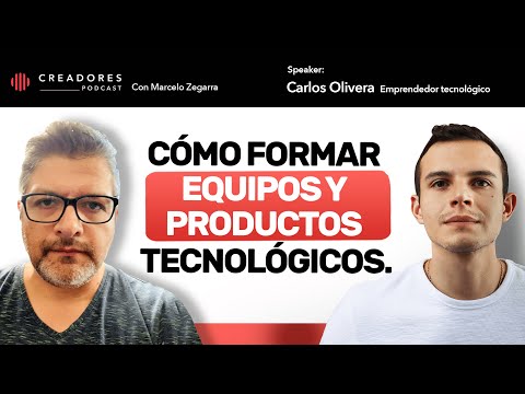 Cómo formar equipos y productos tecnológicos | Carlos Olivera, emprendedor tecnológico. (Ep. 120)