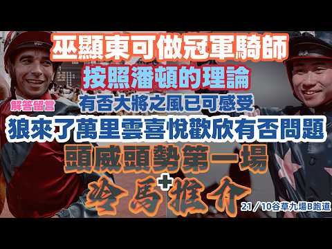 巫顯東可做冠軍騎師按照潘頓的理論.有否大將之風已可感受.解答留言.狼來了萬里雲喜悅歡欣有否問題.頭威頭勢第一場.Q+QP馬膽配腳分享及冷馬推介.21/10谷草九場B跑道.