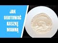 Kasza Manna Na Mleku Na Gęsto Jak Ugotować Kaszkę Manną