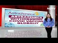 AstraZeneca Vaccine | AstraZeneca Withdraws Covid Vaccine Globally, Cites Commercial Reasons: Report - Video