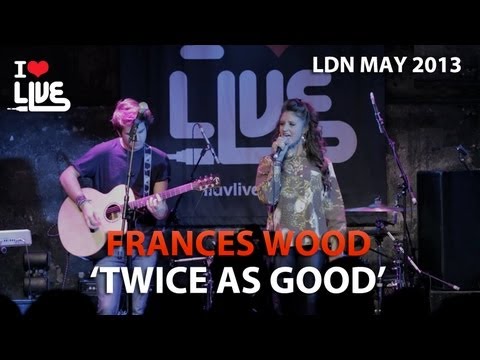 Frances Wood - Twice As Good #ILUVLIVE LDN May '13