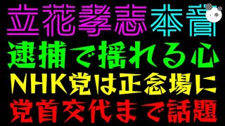【立花孝志】逮捕で揺れる心『党首交代まで話題』NHK党は正念場に