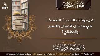 هل يؤخذ بالحديث الضعيف في فضائل الأعمال والسير والمغازي؟ image