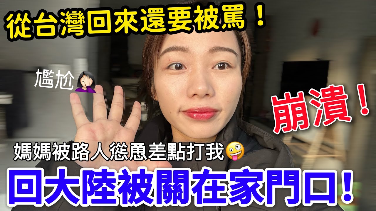 從台灣回来被罵了！被關在家門口進不去~崩潰！大陸媽媽被路人慫恿差點要打我😂