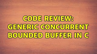 Code Review: Generic concurrent bounded buffer in C (2 Solutions!!)