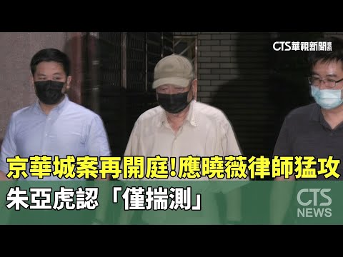 京華城案再開庭！應曉薇律師猛攻　朱亞虎認「僅揣測」