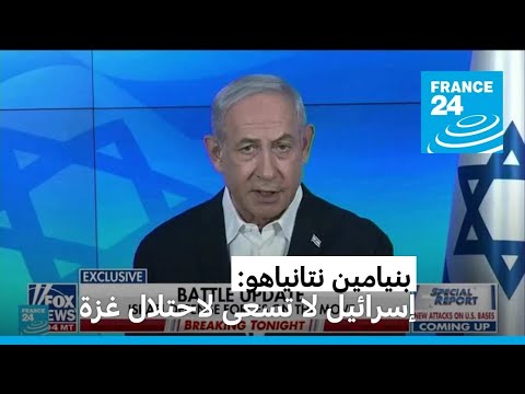 بنيامين نتانياهو "إسرائيل لا تسعى إلى حكم غزة أو احتلالها"