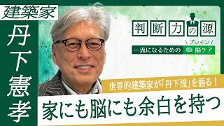 「判断力の源～一流になるための脳（ブレイン）ケア～」第21回 建築家 丹下憲孝：家にも脳にも必要な「余白」とは？