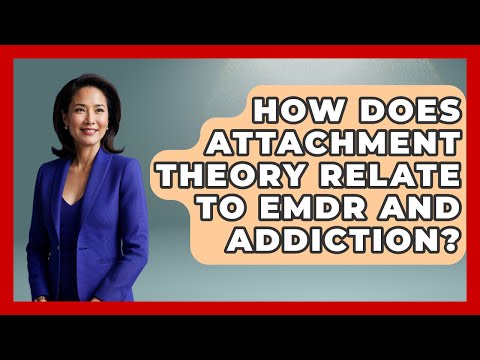 How Does Attachment Theory Relate To EMDR And Addiction? - Mind Over Substance