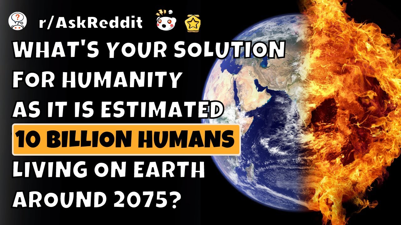 What's your solution for humanity as it is estimated 10 billion humans living on earth around 2075?
