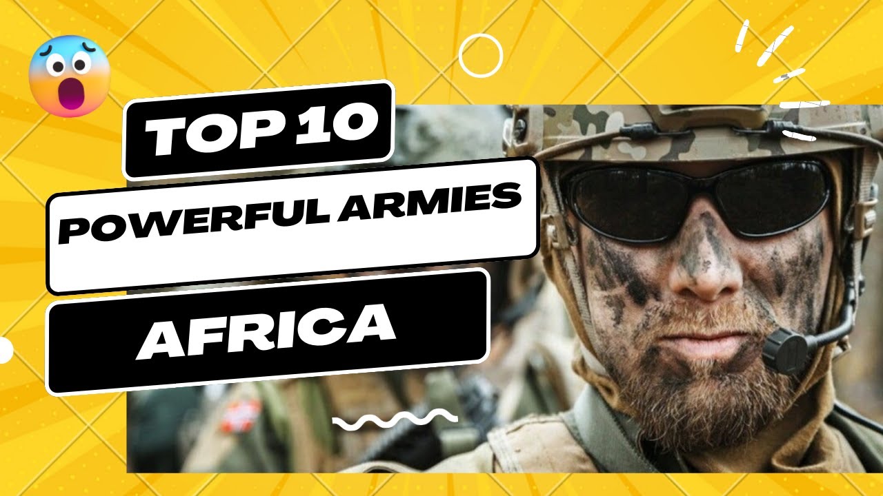 Africa's Most Powerful Armies A Countdown of the Top 10