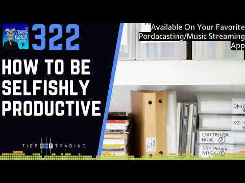 TRADING COACH PODCAST 322 - How To Be Selfishly Productive