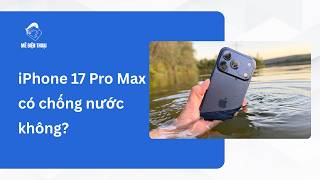 iPhone 17 Pro Max có chống nước không?