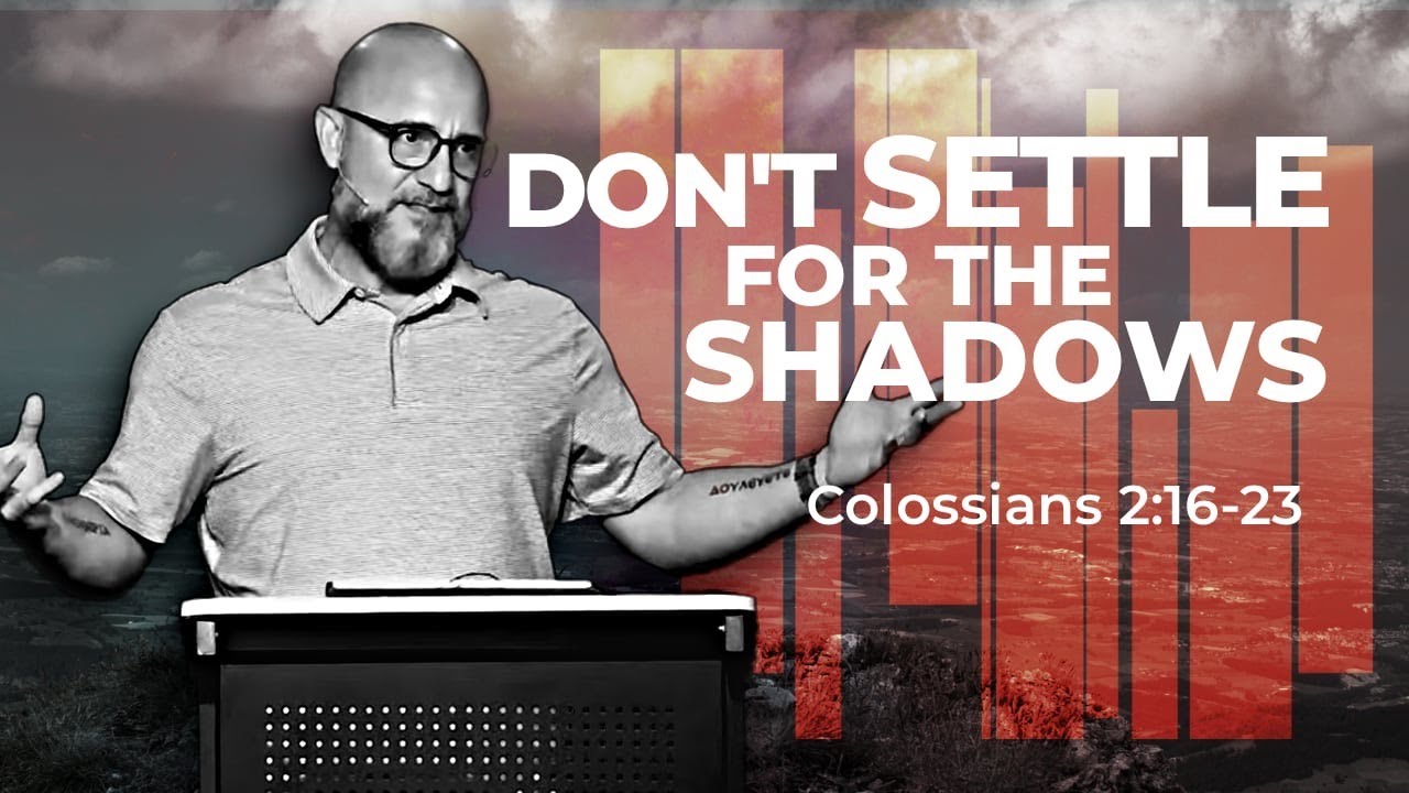 COLOSSIANS: Don’t Settle for Shadows (Colossians 2:16-23)