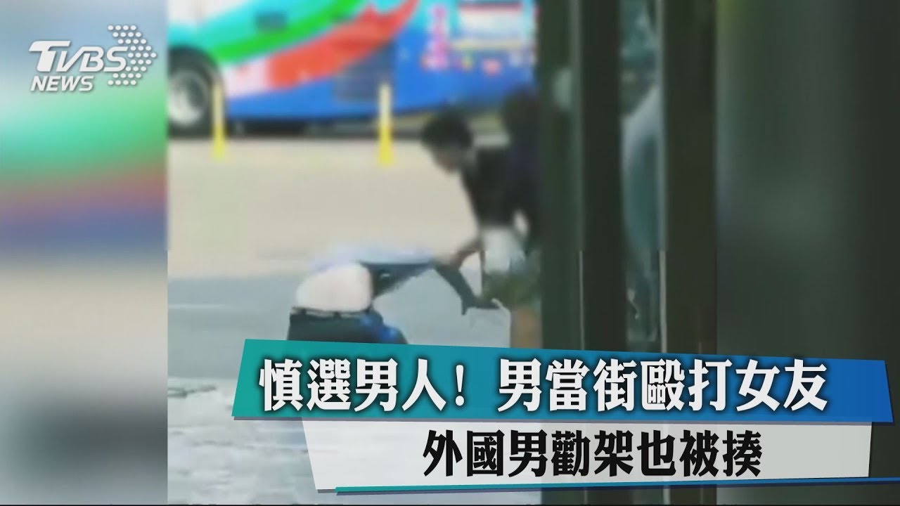 慎選男人！男當街毆打女友　外國男勸架也被揍