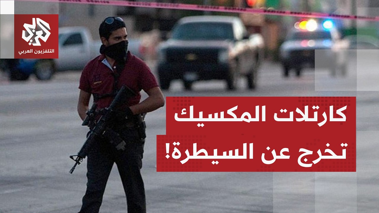 كارتالات المكسيك تقلب البلاد رأسا على عقب وتصل إلى "ولايات كأس العالم".. التفا