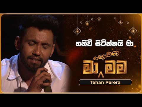 Thaniwee Sitinnai Ma (තනිවී සිටින්නයි මා) | Tehan Perera | Ma Nowana Mama | TV Derana