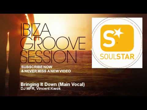 DJ MFR, Vincent Kwok - Bringing It Down - Main Vocal - IbizaGrooveSession