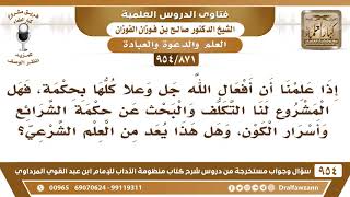 [871 -954] إذا علمنا أن أفعال الله كلها بحكمة، فهل يشرع لنا البحث عن حكمة الشرائع وأسرار الكون؟ image