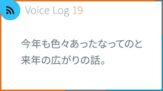 今年も色々あったなってのと来年の広がりの話。Vlog ( Voice Log ) 19