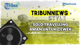 Tips dan Tricks Solo Travelling untuk Cewek, Biar Aman dan Tidak Mengundang Kejahatan